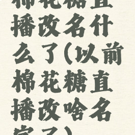 棉花糖直播改名什么了(以前棉花糖直播改啥名字了)