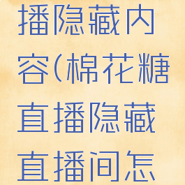 棉花糖直播隐藏内容(棉花糖直播隐藏直播间怎么进)