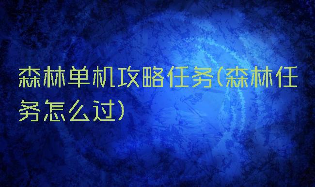 森林单机攻略任务(森林任务怎么过)