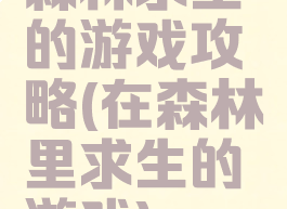 森林求生的游戏攻略(在森林里求生的游戏)