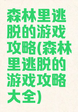 森林里逃脱的游戏攻略(森林里逃脱的游戏攻略大全)