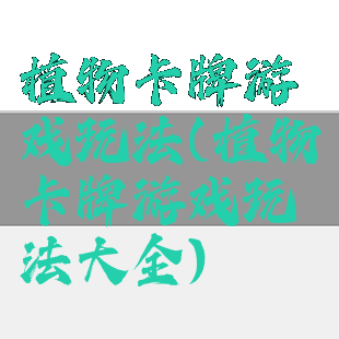 植物卡牌游戏玩法(植物卡牌游戏玩法大全)