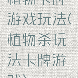 植物卡牌游戏玩法(植物杀玩法卡牌游戏)