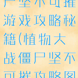 植物大战僵尸坚不可摧游戏攻略秘籍(植物大战僵尸坚不可摧攻略图)