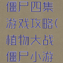 植物大战僵尸四集游戏攻略(植物大战僵尸小游戏第四关)