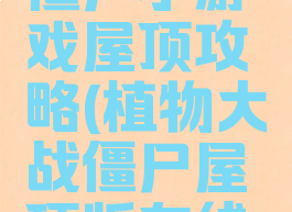 植物大战僵尸小游戏屋顶攻略(植物大战僵尸屋顶版在线玩)