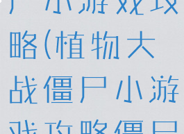 植物大战僵尸小游戏攻略(植物大战僵尸小游戏攻略僵尸快跑)