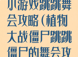 植物大战僵尸小游戏跳跳舞会攻略(植物大战僵尸跳跳僵尸的舞会攻略)