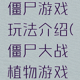 植物大战僵尸游戏玩法介绍(僵尸大战植物游戏大全)
