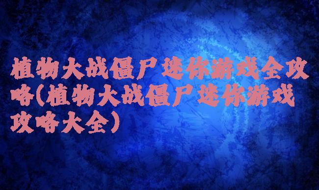 植物大战僵尸迷你游戏全攻略(植物大战僵尸迷你游戏攻略大全)