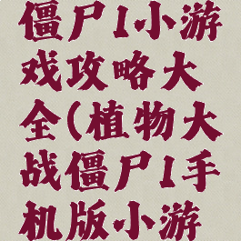 植物大战僵尸1小游戏攻略大全(植物大战僵尸1手机版小游戏大全)
