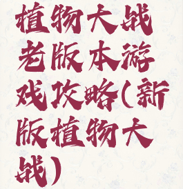 植物大战老版本游戏攻略(新版植物大战)
