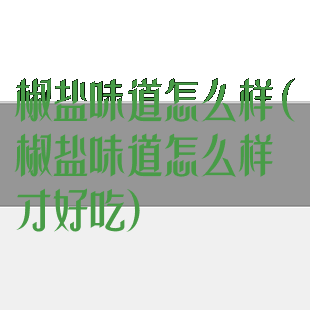 椒盐味道怎么样(椒盐味道怎么样才好吃)