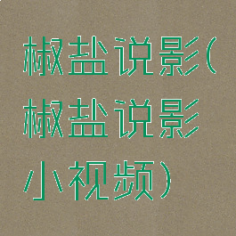 椒盐说影(椒盐说影小视频)