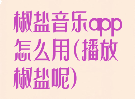 椒盐音乐app怎么用(播放椒盐呢)