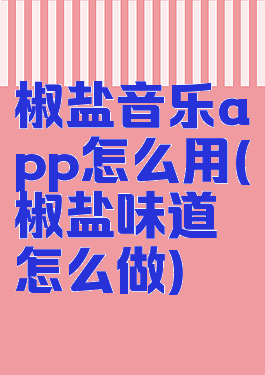 椒盐音乐app怎么用(椒盐味道怎么做)