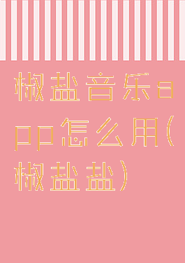 椒盐音乐app怎么用(椒盐盐)