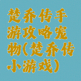 楚乔传手游攻略宠物(楚乔传小游戏)