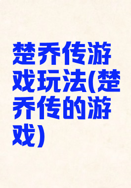 楚乔传游戏玩法(楚乔传的游戏)