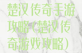 楚汉传奇手游攻略(楚汉传奇游戏攻略)