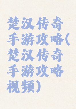 楚汉传奇手游攻略(楚汉传奇手游攻略视频)