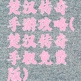 楚汉传奇手游攻略(楚汉传奇手机免费版)