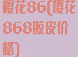 樱花86(樱花868胶皮价格)