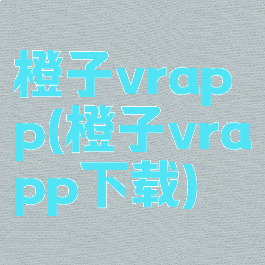 橙子vrapp(橙子vrapp下载)