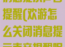 欢游怎么关闭消息提示声音提醒(欢游怎么关闭消息提示声音提醒呢)