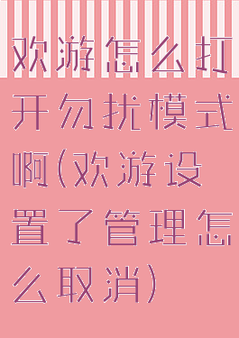 欢游怎么打开勿扰模式啊(欢游设置了管理怎么取消)