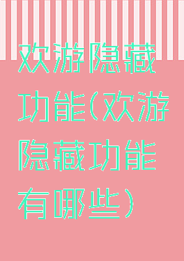 欢游隐藏功能(欢游隐藏功能有哪些)