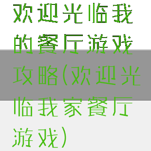 欢迎光临我的餐厅游戏攻略(欢迎光临我家餐厅游戏)