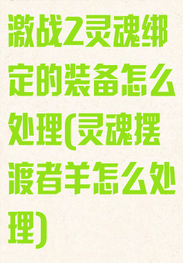 激战2灵魂绑定的装备怎么处理(灵魂摆渡者羊怎么处理)