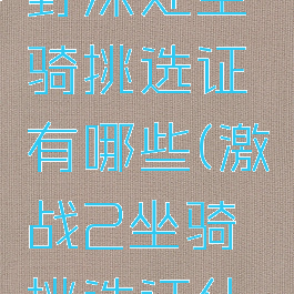 激战2荒野深处坐骑挑选证有哪些(激战2坐骑挑选证什么意思)