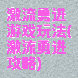 激流勇进游戏玩法(激流勇进攻略)