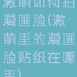 激萌如何拍漫画脸(激萌里的漫画脸贴纸在哪里)