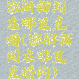 澎湃新闻在哪里直播(澎湃新闻在哪里直播的)