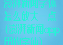 澎湃新闻字体怎么放大一点(澎湃新闻app用的字体)