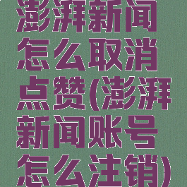 澎湃新闻怎么取消点赞(澎湃新闻账号怎么注销)