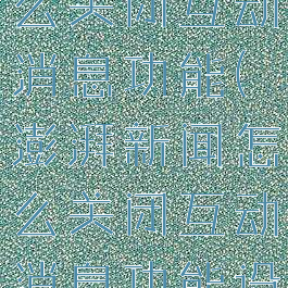 澎湃新闻怎么关闭互动消息功能(澎湃新闻怎么关闭互动消息功能设置)