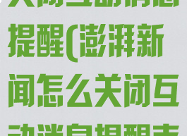 澎湃新闻怎么关闭互动消息提醒(澎湃新闻怎么关闭互动消息提醒声音)