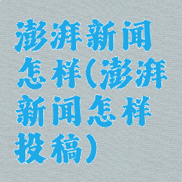 澎湃新闻怎样(澎湃新闻怎样投稿)