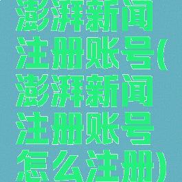 澎湃新闻注册账号(澎湃新闻注册账号怎么注册)