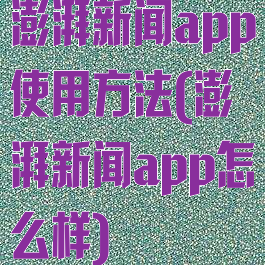 澎湃新闻app使用方法(澎湃新闻app怎么样)