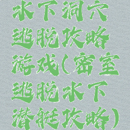 水下洞穴逃脱攻略游戏(密室逃脱水下潜艇攻略)