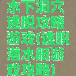 水下洞穴逃脱攻略游戏(逃脱潜水艇游戏攻略)