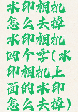 水印相机怎么去掉水印相机四个字(水印相机上面的水印怎么去掉)