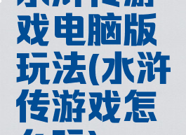 水浒传游戏电脑版玩法(水浒传游戏怎么玩)