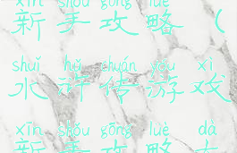 水浒传游戏新手攻略(水浒传游戏新手攻略大全)