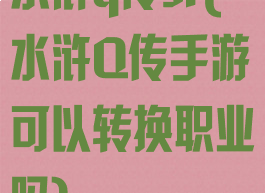 水浒q传sf(水浒Q传手游可以转换职业吗)